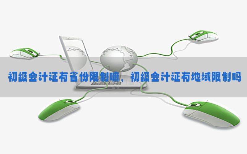 初级会计证有省份限制嘛，初级会计证有地域限制吗