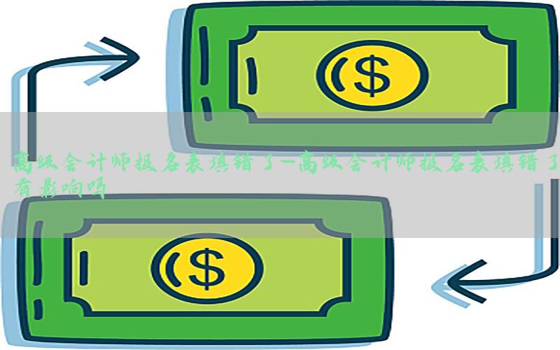 高级会计师报名表填错了-高级会计师报名表填错了有影响吗