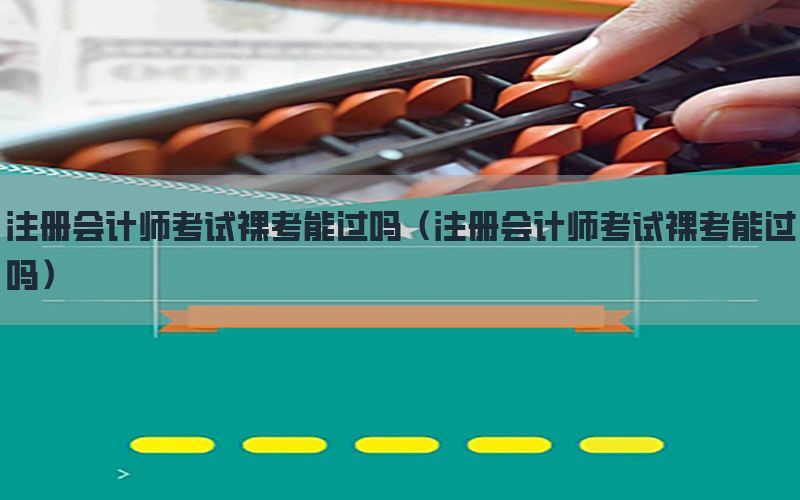 注册会计师考试裸考能过吗（注册会计师考试裸考能过吗）