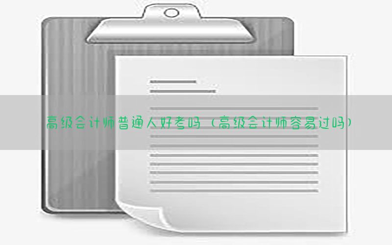 高级会计师普通人好考吗（高级会计师容易过吗）