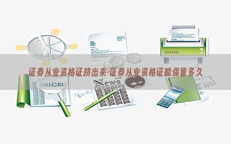 证券从业资格证挤出来-证券从业资格证能保留多久