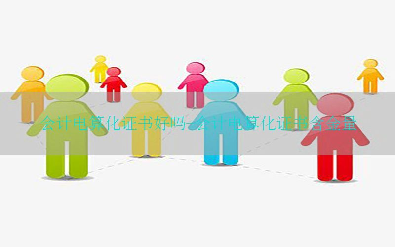 会计电算化证书好吗-会计电算化证书含金量