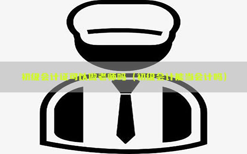 初级会计证可以做老师吗（初级会计能当会计吗）