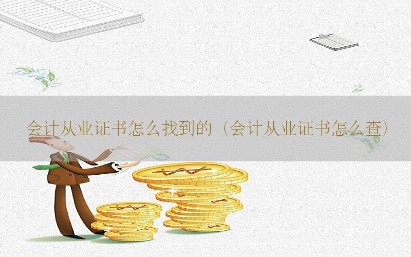 会计从业证书怎么找到的（会计从业证书怎么查）