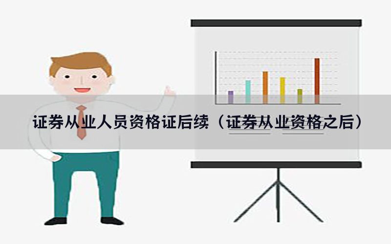 证券从业人员资格证后续（证券从业资格之后）