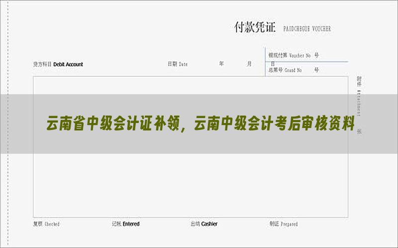 云南省中级会计证补领，云南中级会计考后审核资料