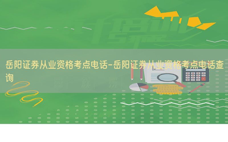 岳阳证券从业资格考点电话-岳阳证券从业资格考点电话查询