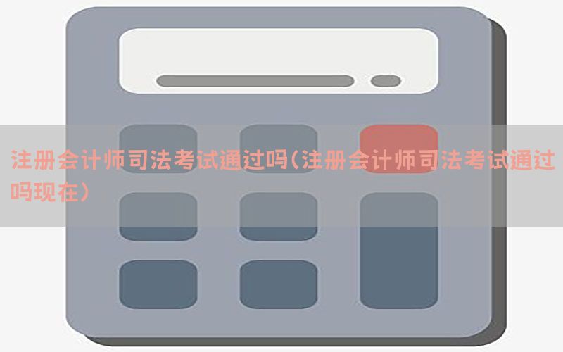 注册会计师司法考试通过吗（注册会计师司法考试通过吗现在）