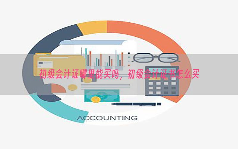 初级会计证哪里能买吗，初级会计证书怎么买
