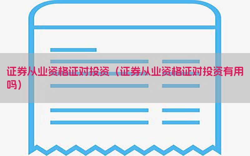 证券从业资格证对投资（证券从业资格证对投资有用吗）