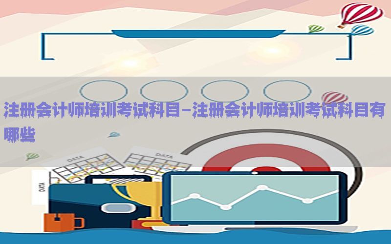 注册会计师培训考试科目-注册会计师培训考试科目有哪些