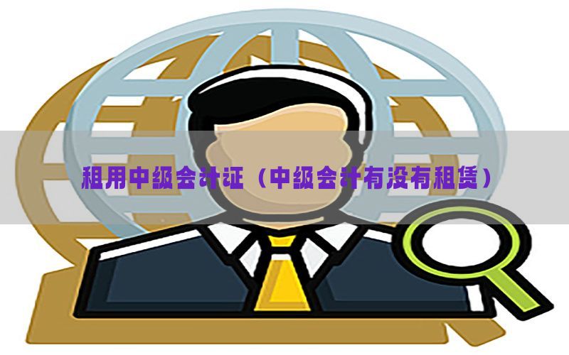 租用中级会计证（中级会计有没有租赁）