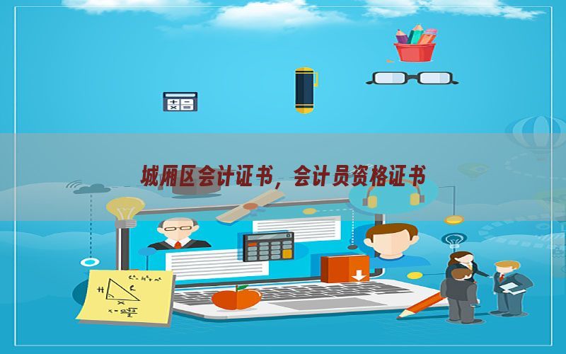 城厢区会计证书，会计员资格证书