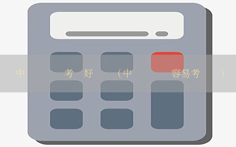 中级会计证考试好过吗（中级会计证容易考过吗）