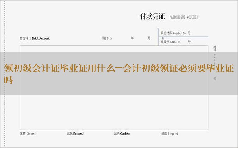领初级会计证毕业证用什么-会计初级领证必须要毕业证吗