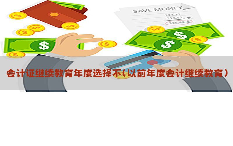 会计证继续教育年度选择不（以前年度会计继续教育）