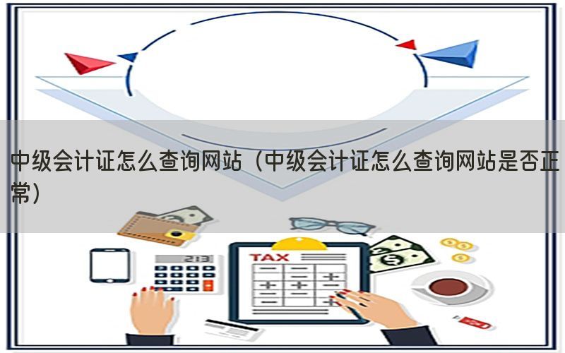 中级会计证怎么查询网站（中级会计证怎么查询网站是否正常）
