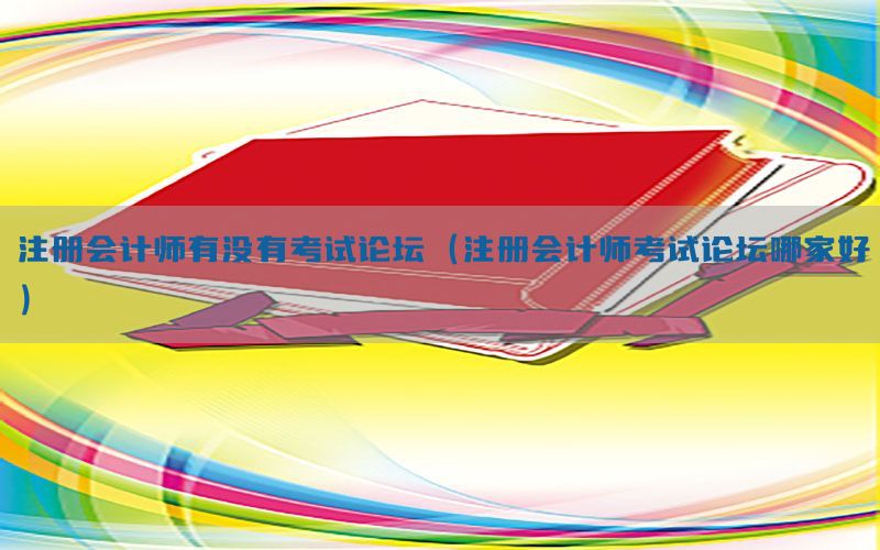 注册会计师有没有考试论坛（注册会计师考试论坛哪家好）