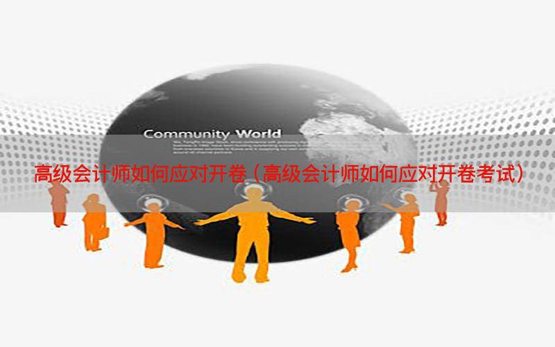 高级会计师如何应对开卷（高级会计师如何应对开卷考试）