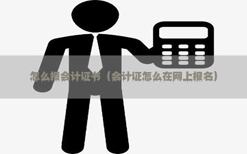 怎么报会计证书（会计证怎么在网上报名）