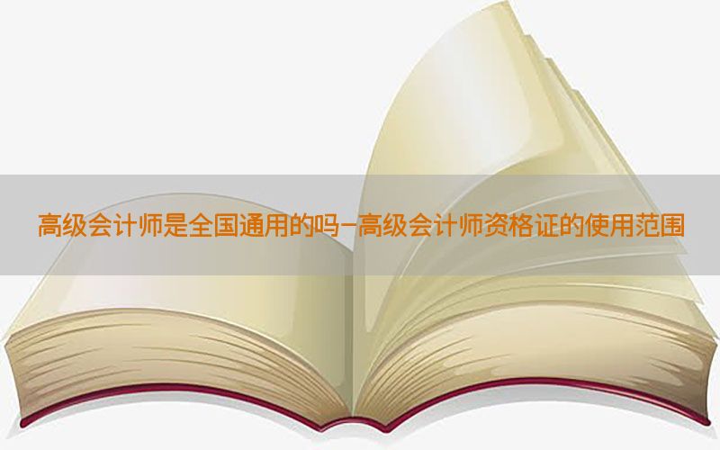 高级会计师是全国通用的吗-高级会计师资格证的使用范围
