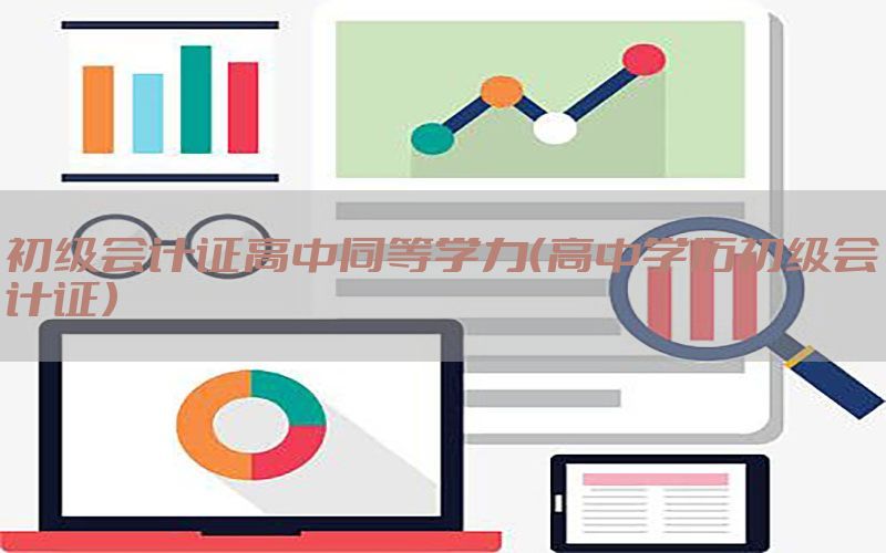 初级会计证高中同等学力（高中学历初级会计证）