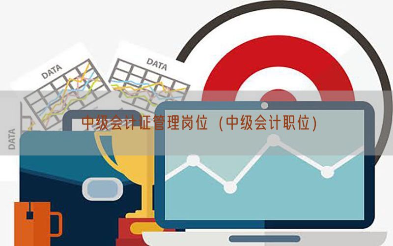 中级会计证管理岗位（中级会计职位）