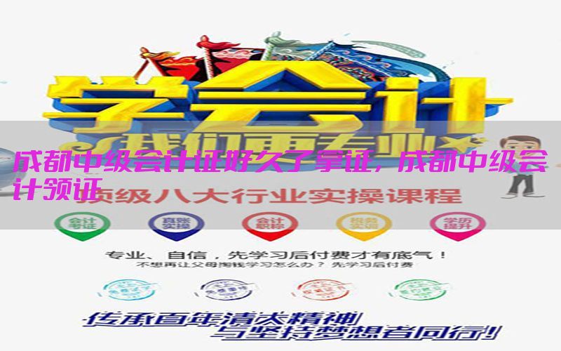 成都中级会计证好久了拿证，成都中级会计领证
