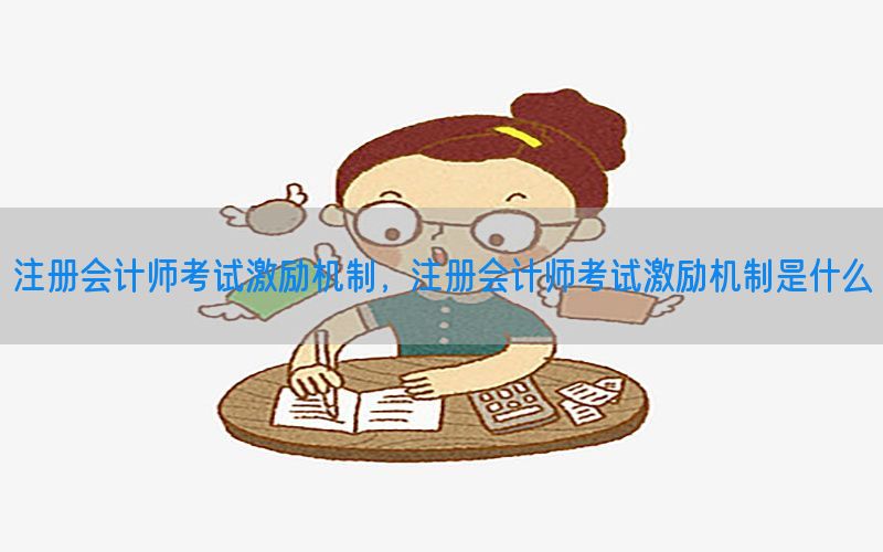 注册会计师考试激励机制，注册会计师考试激励机制是什么