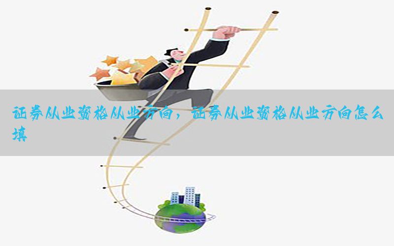 证券从业资格从业方向，证券从业资格从业方向怎么填