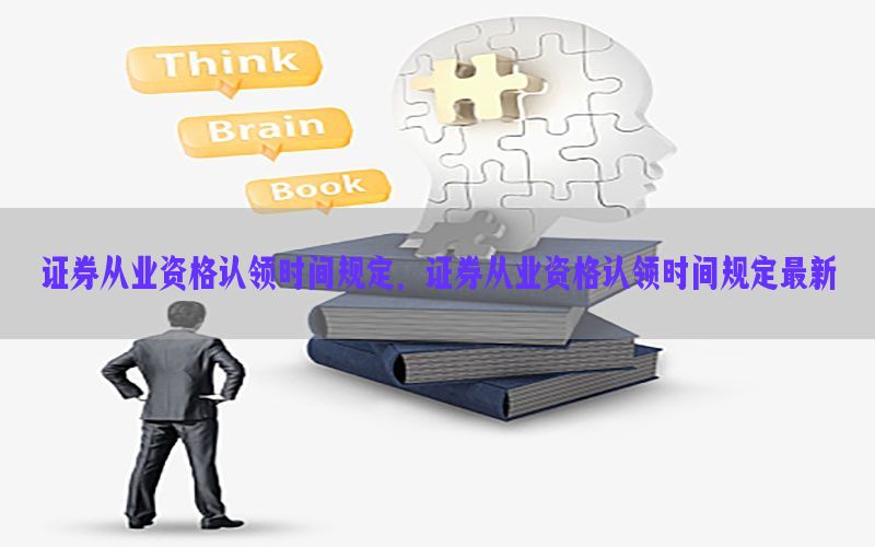 证券从业资格认领时间规定，证券从业资格认领时间规定最新