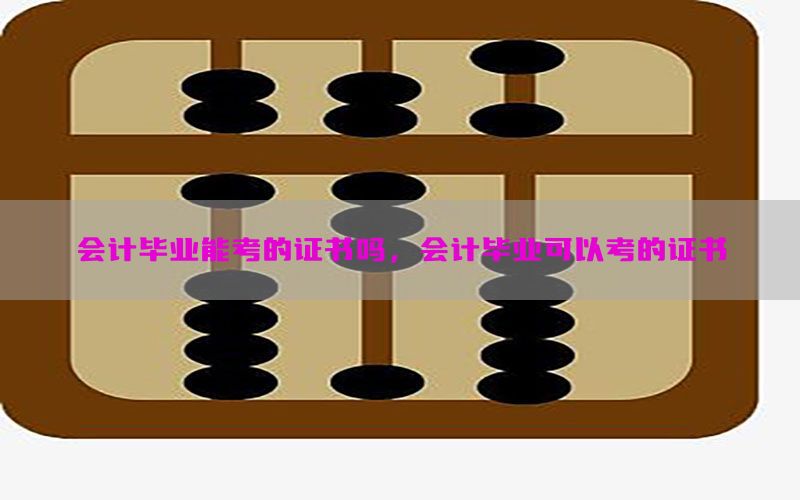 会计毕业能考的证书吗，会计毕业可以考的证书