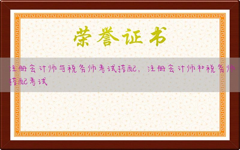 注册会计师与税务师考试搭配，注册会计师和税务师搭配考试