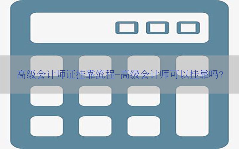 高级会计师证挂靠流程-高级会计师可以挂靠吗?
