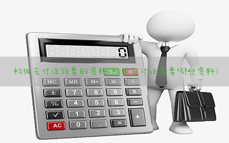 初级会计证领要的资料（初级会计证需要哪些资料）