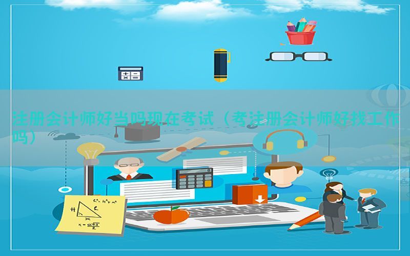 注册会计师好当吗现在考试（考注册会计师好找工作吗）