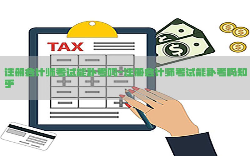 注册会计师考试能补考吗-注册会计师考试能补考吗知乎
