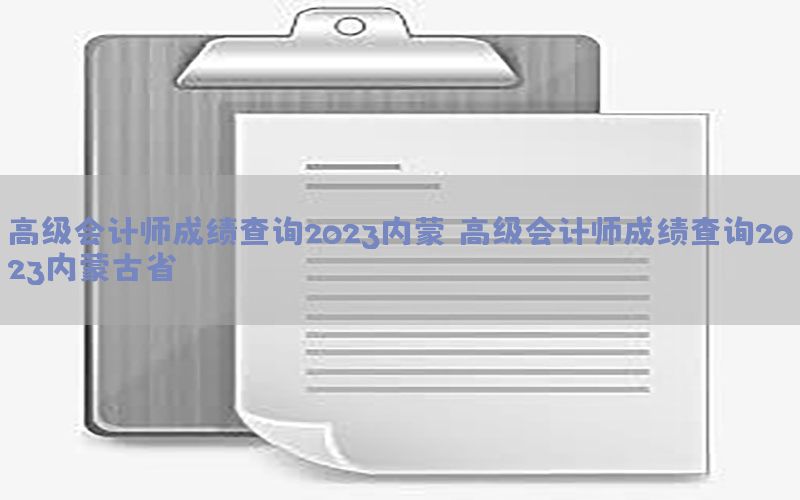 高级会计师成绩查询2023内蒙，高级会计师成绩查询2023内蒙古省