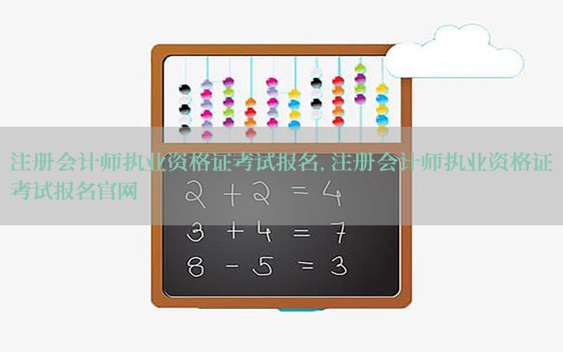 注册会计师执业资格证考试报名，注册会计师执业资格证考试报名官网