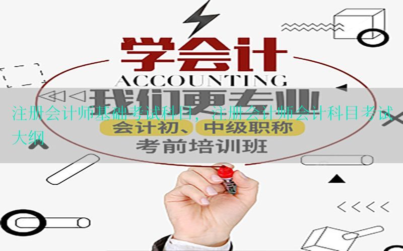 注册会计师基础考试科目，注册会计师会计科目考试大纲