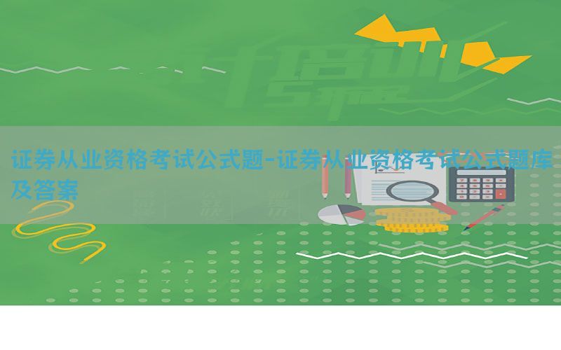 证券从业资格考试公式题-证券从业资格考试公式题库及答案