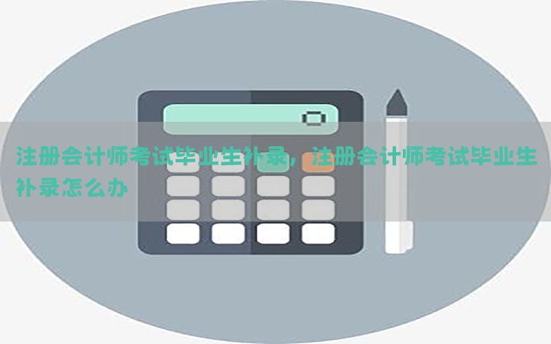 注册会计师考试毕业生补录，注册会计师考试毕业生补录怎么办
