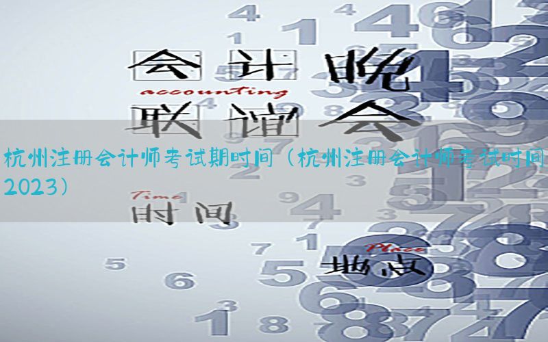 杭州注册会计师考试期时间（杭州注册会计师考试时间2023）