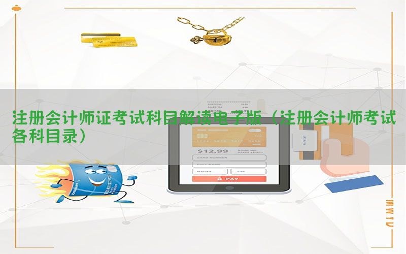 注册会计师证考试科目解读电子版（注册会计师考试各科目录）