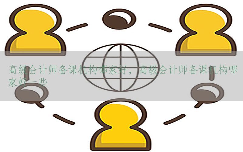 高级会计师备课机构哪家好，高级会计师备课机构哪家好一些
