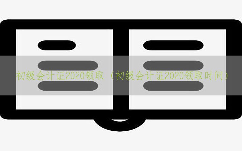 初级会计证2020领取（初级会计证2020领取时间）