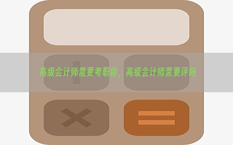 高级会计师需要考职称，高级会计师需要评吗