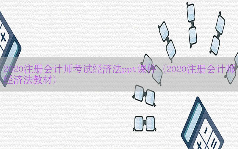 2020注册会计师考试经济法ppt课件（2020注册会计师经济法教材）