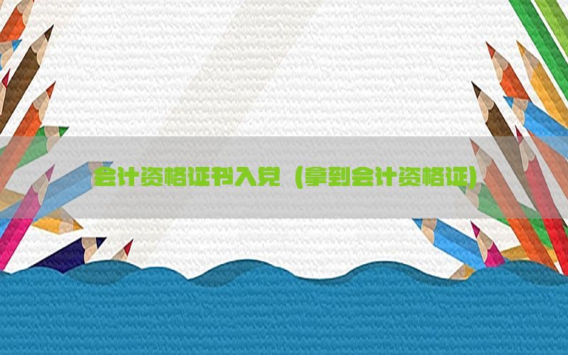 会计资格证书入党（拿到会计资格证）