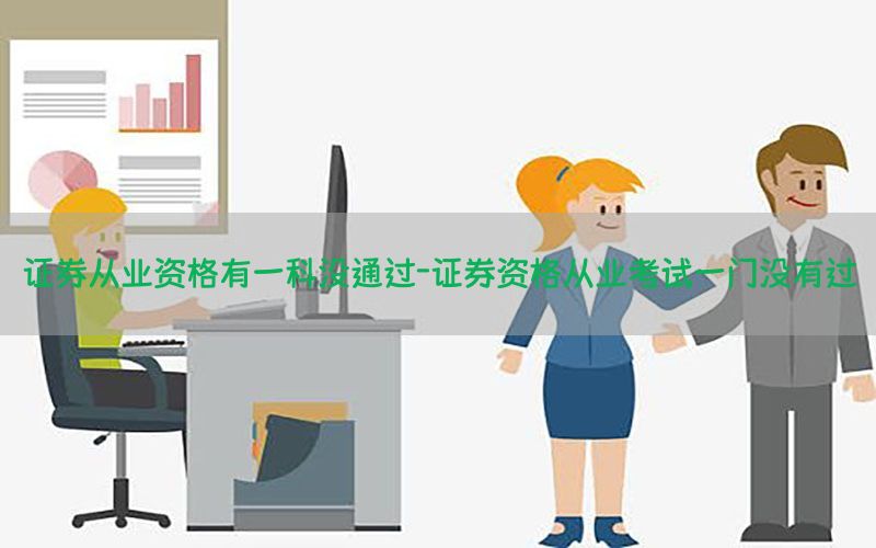 证券从业资格有一科没通过-证券资格从业考试一门没有过